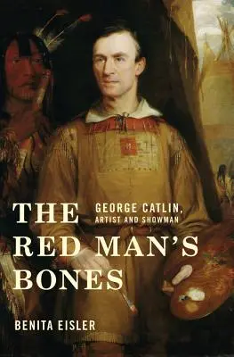 A vörös ember csontjai: George Catlin, művész és showman - The Red Man's Bones: George Catlin, Artist and Showman