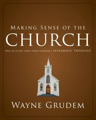 Making Sense of the Church: Egy a hét rész közül Grudem Rendszeres teológiájából 6 - Making Sense of the Church: One of Seven Parts from Grudem's Systematic Theology 6