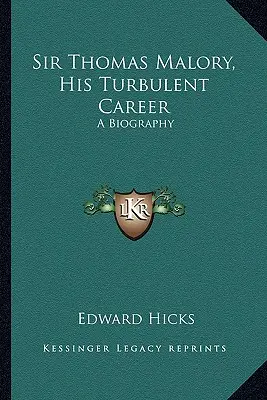 Sir Thomas Malory, viharos pályafutása: Malory Malory: Életrajza - Sir Thomas Malory, His Turbulent Career: A Biography