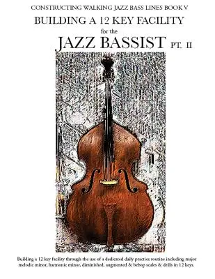 Constructing Walking Jazz Bass Lines V. könyv - Building a 12 Key Facility for the Jazz Bassist PT II - Constructing Walking Jazz Bass Lines Book V - Building a 12 Key Facility for the Jazz Bassist PT II