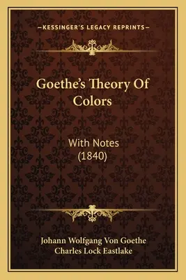Goethe A színek elmélete: Jegyzetekkel (1840) - Goethe's Theory Of Colors: With Notes (1840)
