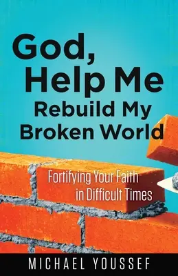 Istenem, segíts újjáépíteni a széttört világomat: Erősítsd meg a hitedet a nehéz időkben - God, Help Me Rebuild My Broken World: Fortifying Your Faith in Difficult Times