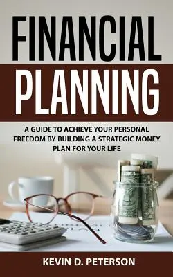 Pénzügyi tervezés: Útmutató a személyes szabadság eléréséhez az életedre vonatkozó stratégiai pénzügyi terv kidolgozásával - Financial Planning: A Guide To Achieve Your Personal Freedom By Building A Strategic Money Plan For Your Life