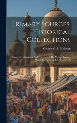 Elsődleges források, történelmi gyűjtemények: Akbar és a Mogul Birodalom felemelkedése, T. S. Wentworth előszavával. - Primary Sources, Historical Collections: Rulers Of India Akbar And The Rise Of The Mughal Empire, With a Foreword by T. S. Wentworth