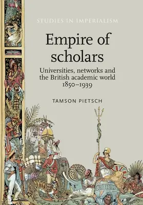 A tudósok birodalma: Egyetemek, hálózatok és a brit tudományos világ, 1850-1939 - Empire of Scholars: Universities, Networks and the British Academic World, 1850-1939