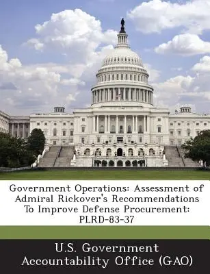 Kormányzati műveletek: Rickover admirális ajánlásainak értékelése a védelmi beszerzések javítására: Plrd-83-37 - Government Operations: Assessment of Admiral Rickover's Recommendations to Improve Defense Procurement: Plrd-83-37