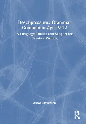 Descriptosaurus Grammar Companion Ages 9-12: A Language Toolkit and Support for Creative Writing (Nyelvi eszköztár és a kreatív írás támogatása) - Descriptosaurus Grammar Companion Ages 9 to 12: A Language Toolkit and Support for Creative Writing