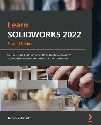 A SOLIDWORKS 2022 tanulása - Második kiadás: Ismerje meg a kulcsfontosságú fogalmakat és eszközöket, hogy teljes értékű SOLIDWORKS Associate és Professional lehessen. - Learn SOLIDWORKS 2022 - Second Edition: Get up to speed with key concepts and tools to become an accomplished SOLIDWORKS Associate and Professional