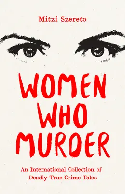 Nők, akik gyilkolnak: An International Collection of Deadly True Crime Tales (Halálos igaz bűnügyi történetek nemzetközi gyűjteménye) - Women Who Murder: An International Collection of Deadly True Crime Tales