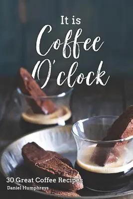 It Is Coffee O'Clock: 30 nagyszerű kávérecept - It Is Coffee O'Clock: 30 Great Coffee Recipes