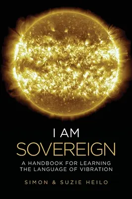 Én vagyok a szuverén: Kézikönyv a rezgés nyelvének elsajátításához - I Am Sovereign: A Handbook for Learning the Language of Vibration