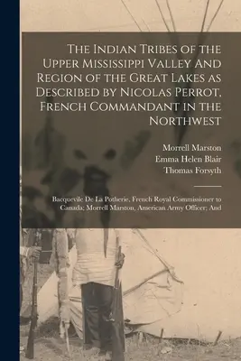 A Mississippi felső völgyének és a Nagy-tavak vidékének indián törzsei Nicolas Perrot, az északnyugati francia parancsnok leírása szerint; Ba - The Indian Tribes of the Upper Mississippi Valley And Region of the Great Lakes as Described by Nicolas Perrot, French Commandant in the Northwest; Ba