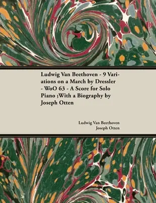 Ludwig Van Beethoven - 9 variáció egy Dressler-indulóra - WoO 63 - Kotta szólózongorára: Joseph Otten életrajzával - Ludwig Van Beethoven - 9 Variations on a March by Dressler - WoO 63 - A Score for Solo Piano: With a Biography by Joseph Otten