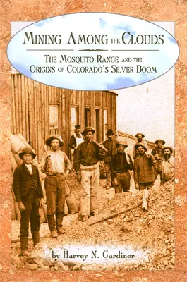 Bányászat a felhők között: A Mosquito Range és a coloradói ezüstboom kezdetei - Mining among the Clouds: The Mosquito Range and the Origins of Colorado's Silver Boom