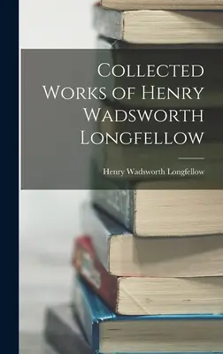 Henry Wadsworth Longfellow összegyűjtött művei - Collected Works of Henry Wadsworth Longfellow