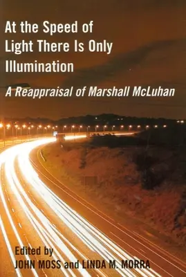 Fénysebességnél csak megvilágítás van: Marshall McLuhan újraértékelése - At the Speed of Light There Is Only Illumination: A Reappraisal of Marshall McLuhan