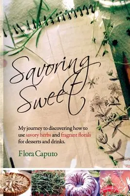 Édes ízek: A sós fűszernövények és illatos virágok felhasználása desszertekhez és italokhoz. - Savoring Sweet: My Journey to Discovering How To Use Savory Herbs and Fragrant Florals for Desserts and Drinks