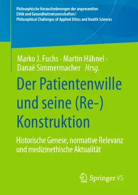 Der Patientenwille Und Seine (Re-)Konstruktion: Historische Genese, Normative Relevanz Und Medizinethische Aktualitt