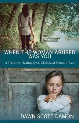 Amikor a bántalmazott nő te voltál: A Guide to Healing from Childhood Sexual Abuse (Útmutató a gyermekkori szexuális bántalmazásból való gyógyuláshoz) - When the Woman Abused Was You: A Guide to Healing from Childhood Sexual Abuse