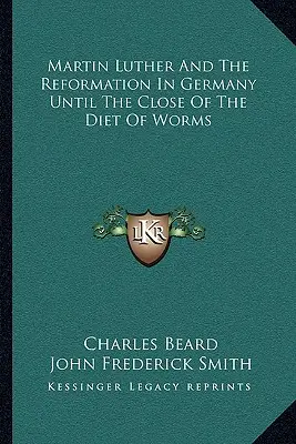 Luther Márton és a reformáció Németországban a wormsi országgyűlés lezárásáig - Martin Luther And The Reformation In Germany Until The Close Of The Diet Of Worms