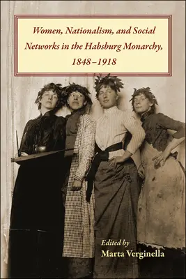 Nők, nacionalizmus és társadalmi hálózatok a Habsburg Monarchiában 1848-1918 között - Women, Nationalism, and Social Networks in the Habsburg Monarchy, 1848-1918