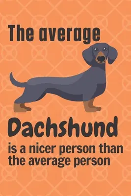 Az átlagos tacskó kedvesebb ember, mint az átlagember: A tacskó kutya rajongóknak - The average Dachshund is a nicer person than the average person: For Dachshund Dog Fans