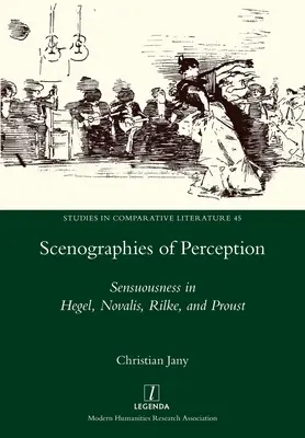 Az érzékelés szcenográfiái: Az érzékiség Hegelben, Novalisban, Rilke-ban és Proustban - Scenographies of Perception: Sensuousness in Hegel, Novalis, Rilke, and Proust