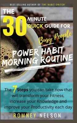 POWER HABIT REGGELI RUTIN - A 30 perces gyors útmutató elfoglalt embereknek: A 7 lépés, amit már most megtehetsz, ami átalakítja a fittségedet, növeli a teljesítményedet - POWER HABIT MORNING ROUTINE - The 30 Minute Quick Guide for Busy People: The 7 Steps You Can Take Now That Will Transform Your Fitness, Increase Your