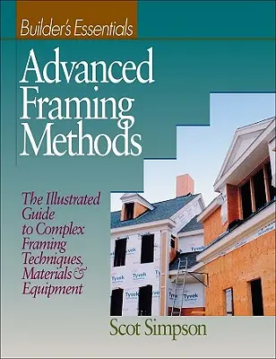 Fejlett keretezési módszerek: A komplex keretezési technikák, anyagok és berendezések illusztrált útmutatója - Advanced Framing Methods: The Illustrated Guide to Complex Framing Techniques, Materials and Equipment