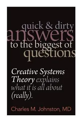 Gyors és piszkos válaszok a legnagyobb kérdésekre: A kreatív rendszerelmélet megmagyarázza, miről van szó (tényleg) - Quick and Dirty Answers to the Biggest of Questions: Creative Systems Theory Explains What It is All About (Really)