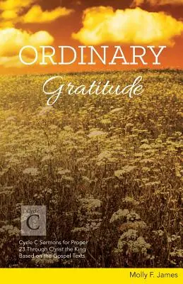 Hétköznapi hála: C ciklus prédikációk a Proper 23. Krisztus Királyon keresztül az evangéliumi szövegek alapján - Ordinary Gratitude: Cycle C Sermons for Proper 23 Through Christ the King Based on the Gospel Texts