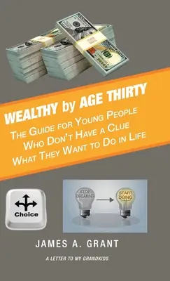 Harmincéves korára meggazdagodva: Útmutató azoknak a fiataloknak, akiknek fogalmuk sincs, mit akarnak kezdeni az életben - Wealthy by Age Thirty: The Guide for Young People Who Don't Have a Clue What They Want to Do in Life