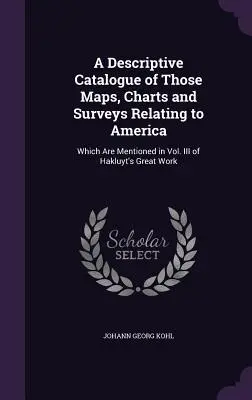 A Descriptive Catalogue of Those Maps, Charts and Surveys Relating to America: Amelyek Hakluyt nagy művének III. kötetében szerepelnek. - A Descriptive Catalogue of Those Maps, Charts and Surveys Relating to America: Which Are Mentioned in Vol. III of Hakluyt's Great Work