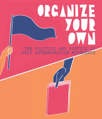 Szervezd meg magad: Az önrendelkezési mozgalmak politikája és poétikája - Organize Your Own: The Politics and Poetics of Self-Determination Movements