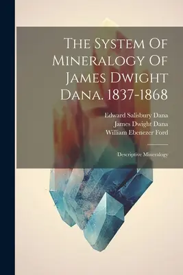 James Dwight Dana ásványtani rendszere. 1837-1868: Dana Dana: Leíró ásványtan. - The System Of Mineralogy Of James Dwight Dana. 1837-1868: Descriptive Mineralogy