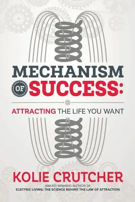 A siker mechanizmusa: A kívánt élet vonzása - Mechanism of Success: Attracting the Life You Want