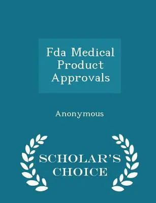 Az FDA orvosi termékek jóváhagyása - Scholar's Choice Edition - FDA Medical Product Approvals - Scholar's Choice Edition