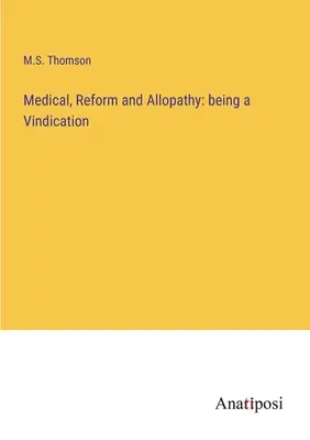 Orvosi, reform és allopátia: az igazságszolgáltatás - Medical, Reform and Allopathy: being a Vindication