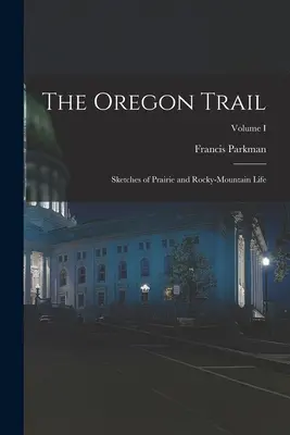 Az oregoni ösvény: Vázlatok a préri és a Sziklás-hegység életéből; I. kötet - The Oregon Trail: Sketches of Prairie and Rocky-Mountain Life; Volume I