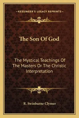 Az Isten Fia: A Mesterek misztikus tanításai vagy a krisztusi értelmezés - The Son Of God: The Mystical Teachings Of The Masters Or The Christic Interpretation