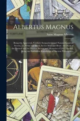 Albertus Magnus: A jóváhagyott, ellenőrzött, szimpatikus és természetes egyiptomi titkok, vagy: Fehér és fekete művészet embernek és állatnak: a - Albertus Magnus: Being the Approved, Verified, Sympathetic and Natural Egyptian Secrets, or, White and Black Art for Man and Beast: the