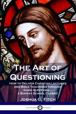 A kérdezés művészete: Hogyan tartsunk keresztény előadásokat és bibliai tanításokat jó kérdésekkel - egy vasárnapi iskolai klasszikus - The Art of Questioning: How to Deliver Christian Lectures and Bible Teachings through Good Questions - a Sunday School Classic