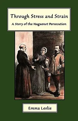 Feszültségen és feszültségen keresztül: A hugenottaüldözés története - Through Stress and Strain: A Story of the Huguenot Persecution