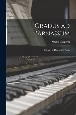 Gradus ad Parnassum; a zongorázás művészete - Gradus ad Parnassum; the art of Playing the Piano