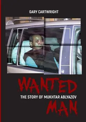 Wanted Man: MUCHTAR ABLJAZOV TÖRTÉNETE: Kézikönyv bűnözőknek arról, hogyan kerüljék el a büntetést az EU-ban - Wanted Man: THE STORY OF MUKHTAR ABLYAZOV: A Manual for Criminals on How to Avoid Punishment in the EU