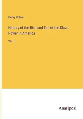 A rabszolga hatalom felemelkedésének és bukásának története Amerikában: Vol. 3 - History of the Rise and Fall of the Slave Power in America: Vol. 3