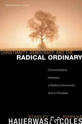 Kereszténység, demokrácia és a radikális hétköznapok: Beszélgetések egy radikális demokrata és egy keresztény között - Christianity, Democracy, and the Radical Ordinary: Conversations Between a Radical Democrat and a Christian