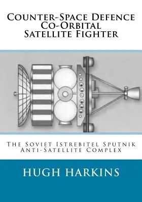 Űrvédelem elleni ko-orbitális műhold vadászgép: A szovjet Istrebitel Szputnyik-műholdelhárító komplexum - Counter-Space Defence Co-Orbital Satellite Fighter: The Soviet Istrebitel Sputnik Anti-Satellite Complex