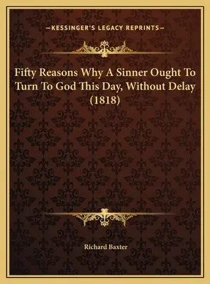 Ötven ok, miért kell a bűnösnek még ma, késedelem nélkül Istenhez fordulnia (1818) - Fifty Reasons Why A Sinner Ought To Turn To God This Day, Without Delay (1818)