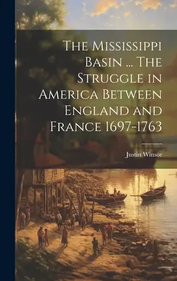 A Mississippi-medence ... Az Anglia és Franciaország közötti küzdelem Amerikában 1697-1763 - The Mississippi Basin ... The Struggle in America Between England and France 1697-1763